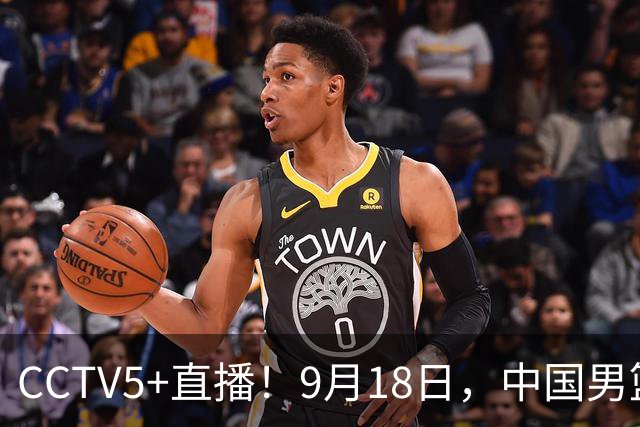 CCTV5+直播！9月18日，中国男篮vs日本，勿忘国耻，中国必胜
